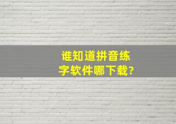 谁知道拼音练字软件哪下载?