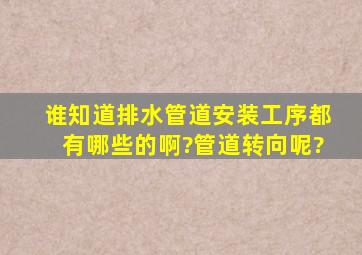 谁知道排水管道安装工序都有哪些的啊?管道转向呢?