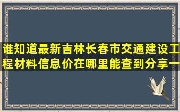 谁知道最新吉林长春市交通建设工程材料信息价在哪里能查到,分享一下?