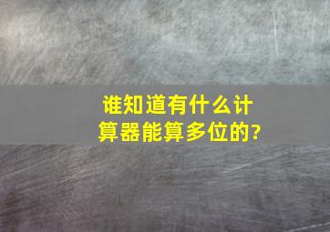 谁知道有什么计算器能算多位的?