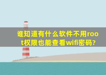 谁知道有什么软件,不用root权限,也能查看wifi密码?