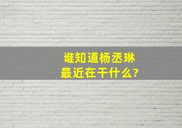 谁知道杨丞琳最近在干什么?