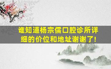 谁知道杨宗儒口腔诊所详细的价位和地址。谢谢了!