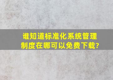 谁知道标准化系统管理制度在哪可以免费下载?