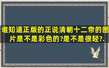 谁知道正版的《正说清朝十二帝》的图片是不是彩色的?是不是很轻?(...