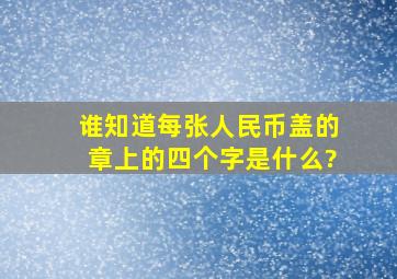 谁知道每张人民币盖的章上的四个字是什么?