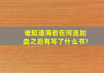 谁知道海岩在《河流如血》之后有写了什么书?