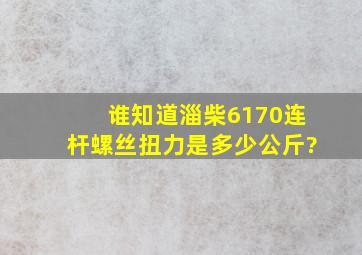 谁知道淄柴6170连杆螺丝扭力是多少公斤?