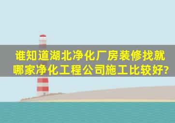 谁知道湖北净化厂房装修找就哪家净化工程公司施工比较好?