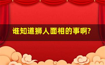 谁知道狮人面相的事啊?