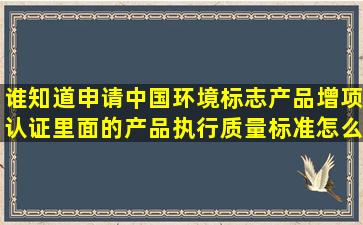 谁知道申请中国环境标志产品增项认证里面的产品执行质量标准怎么写