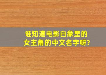 谁知道电影(白象)里的女主角的中文名字呀?