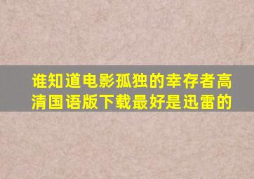 谁知道电影《孤独的幸存者》高清国语版下载,最好是迅雷的