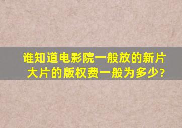 谁知道电影院一般放的新片、大片的版权费一般为多少?