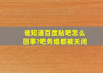 谁知道百度贴吧怎么回事?吧务组都被关闭