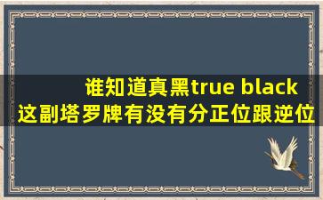 谁知道真黑(true black )这副塔罗牌有没有分正位跟逆位