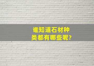 谁知道石材种类都有哪些呢?