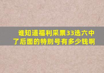 谁知道福利采票33选六中了后面的特别号有多少钱啊