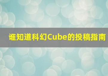 谁知道科幻Cube的投稿指南