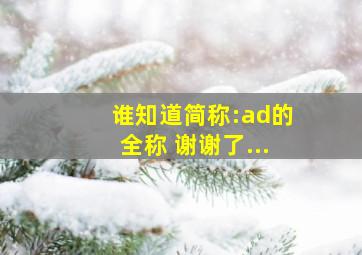 谁知道简称:ad的全称 谢谢了...