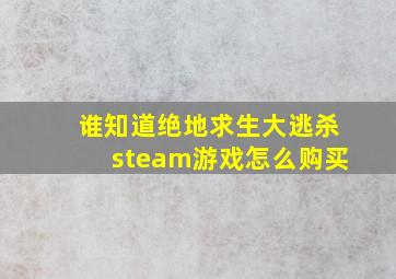 谁知道绝地求生大逃杀steam游戏怎么购买