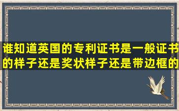 谁知道英国的专利证书是一般证书的样子还是奖状样子还是带边框的