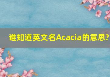 谁知道英文名Acacia的意思?