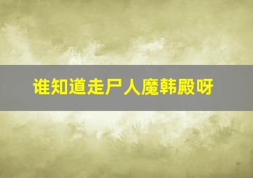 谁知道走尸人魔韩殿呀(