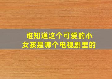 谁知道这个可爱的小女孩是哪个电视剧里的