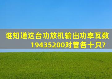 谁知道这台功放机输出功率瓦数,19435200对管各十只?