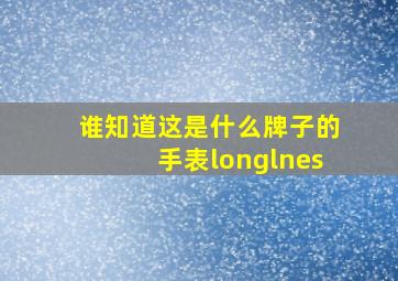 谁知道这是什么牌子的手表,longlnes