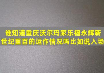 谁知道重庆沃尔玛家乐福永辉新世纪重百的运作情况吗(比如说入场