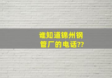 谁知道锦州钢管厂的电话??