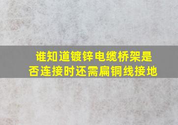 谁知道镀锌电缆桥架是否连接时还需扁铜线接地(