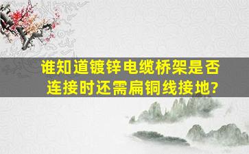 谁知道镀锌电缆桥架是否连接时还需扁铜线接地?