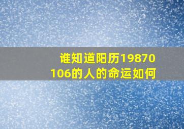 谁知道阳历19870106的人的命运如何