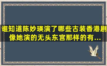 谁知道陈妙瑛演了哪些古装香港剧,像她演的《无头东宫》那样的有...