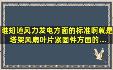 谁知道风力发电方面的标准啊(就是塔架、风扇叶片、紧固件方面的...