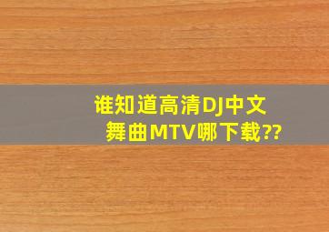谁知道高清DJ中文舞曲MTV哪下载??