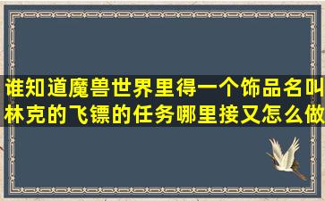 谁知道魔兽世界里得一个饰品名叫林克的飞镖的任务哪里接又怎么做呢