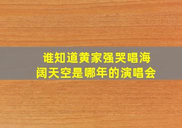 谁知道黄家强哭唱海阔天空是哪年的演唱会