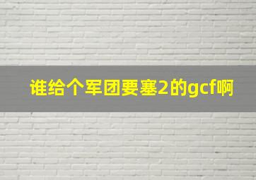 谁给个军团要塞2的gcf啊。。