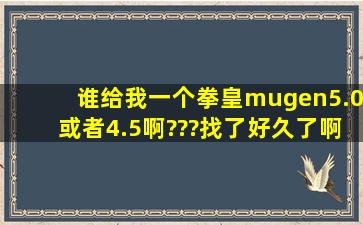 谁给我一个拳皇mugen5.0或者4.5啊???找了好久了啊!!!!!!!