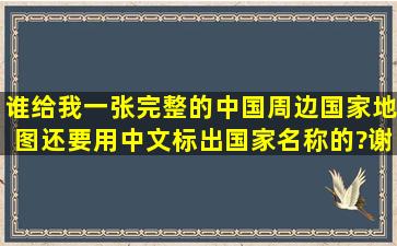 谁给我一张完整的中国周边国家地图还要用中文标出国家名称的?谢谢啊