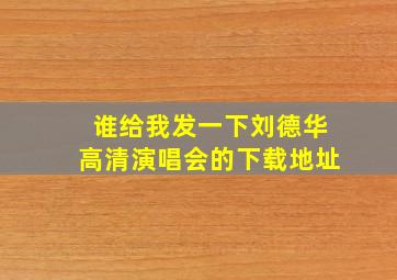 谁给我发一下刘德华高清演唱会的下载地址