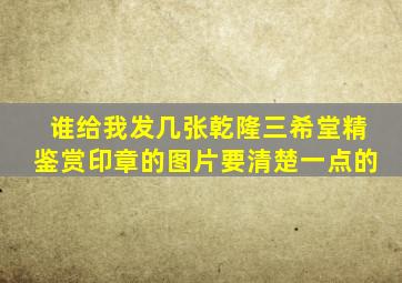 谁给我发几张乾隆三希堂精鉴赏印章的图片,要清楚一点的。