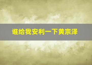 谁给我安利一下黄宗泽