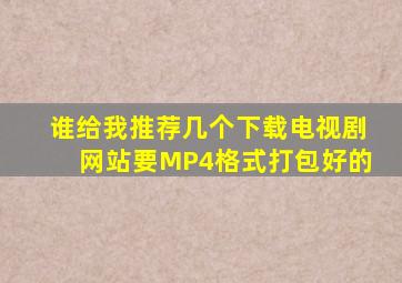 谁给我推荐几个下载电视剧网站,要MP4格式,打包好的