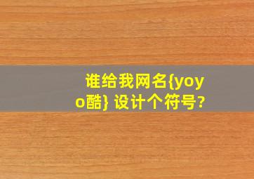 谁给我网名{yoyo酷} 设计个符号?、