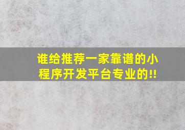 谁给推荐一家靠谱的小程序开发平台,专业的!!